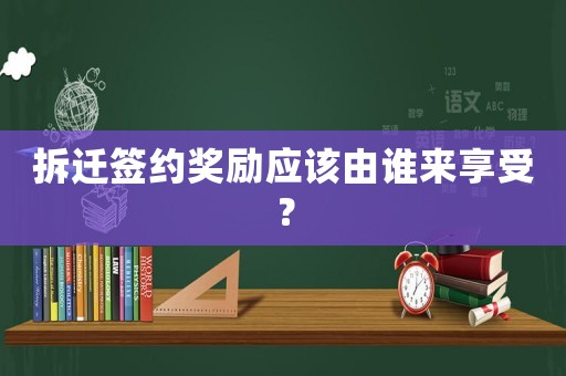 拆遷簽約獎勵應(yīng)該由誰來享受？