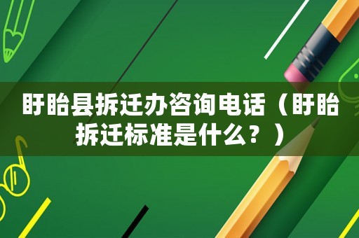 盱眙縣拆遷辦咨詢電話（盱眙拆遷標(biāo)準(zhǔn)是什么？）
