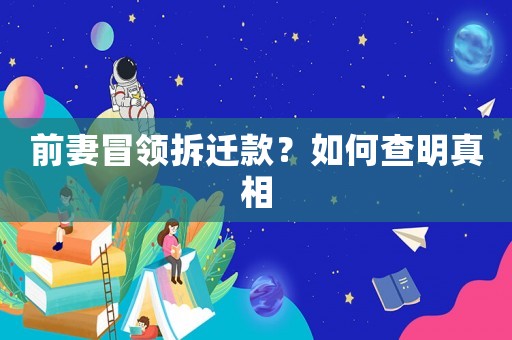 前妻冒領(lǐng)拆遷款？如何查明真相