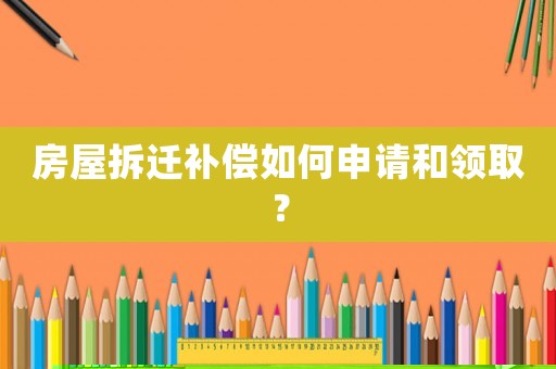 房屋拆遷補(bǔ)償如何申請(qǐng)和領(lǐng)取？