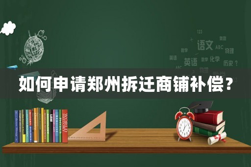 如何申請鄭州拆遷商鋪補(bǔ)償？