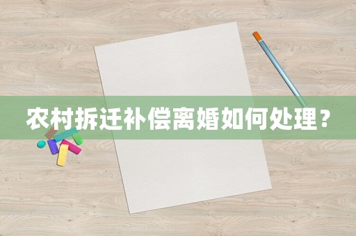 農(nóng)村拆遷補(bǔ)償離婚如何處理？