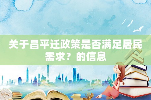 關(guān)于昌平遷政策是否滿足居民需求？的信息