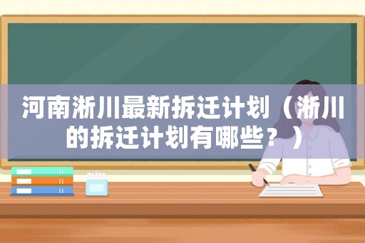 河南淅川最新拆遷計(jì)劃（淅川的拆遷計(jì)劃有哪些？）