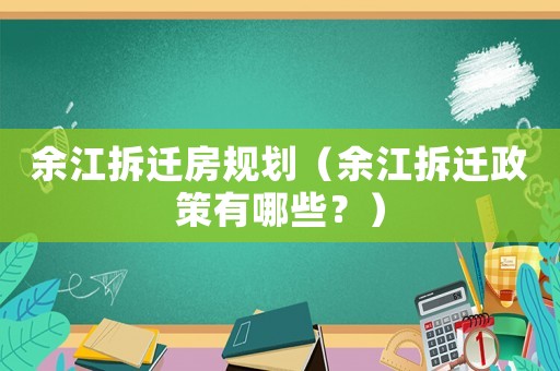 余江拆遷房規(guī)劃（余江拆遷政策有哪些？）