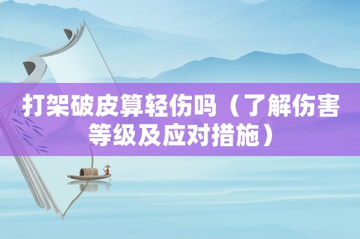 打架破皮算輕傷嗎（了解傷害等級及應(yīng)對措施）