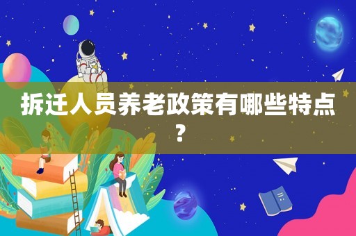 拆遷人員養(yǎng)老政策有哪些特點(diǎn)？