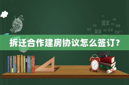拆遷合作建房協(xié)議怎么簽訂？