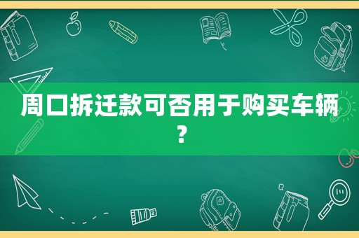 周口拆遷款可否用于購(gòu)買(mǎi)車(chē)輛？