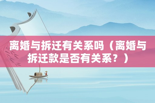 離婚與拆遷有關(guān)系嗎（離婚與拆遷款是否有關(guān)系？）