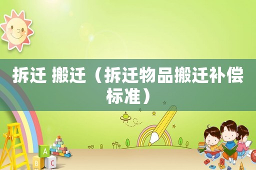 拆遷 搬遷（拆遷物品搬遷補(bǔ)償標(biāo)準(zhǔn)）