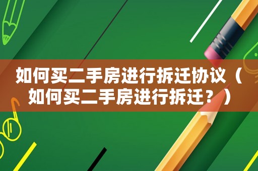如何買二手房進(jìn)行拆遷協(xié)議（如何買二手房進(jìn)行拆遷？）