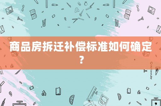 商品房拆遷補(bǔ)償標(biāo)準(zhǔn)如何確定？