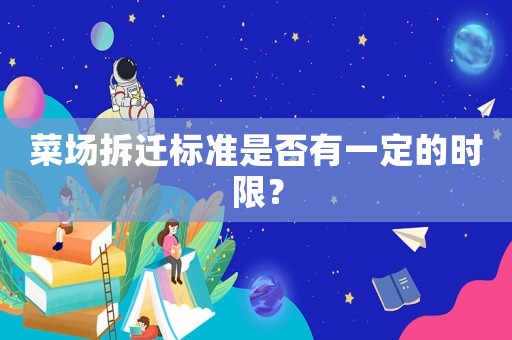 菜場拆遷標準是否有一定的時限？
