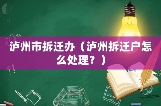 瀘州市拆遷辦（瀘州拆遷戶怎么處理？）