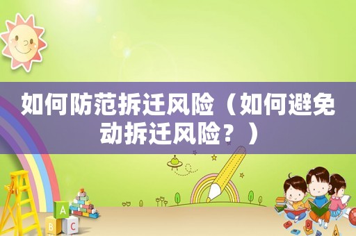 如何防范拆遷風(fēng)險(xiǎn)（如何避免動(dòng)拆遷風(fēng)險(xiǎn)？）