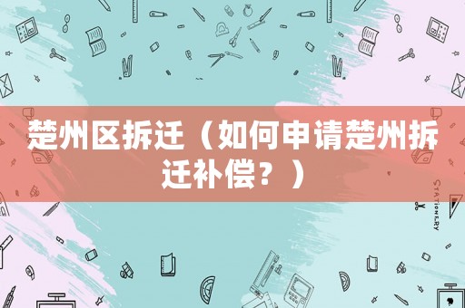 楚州區(qū)拆遷（如何申請楚州拆遷補償？）