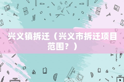 興義鎮(zhèn)拆遷（興義市拆遷項目范圍？）
