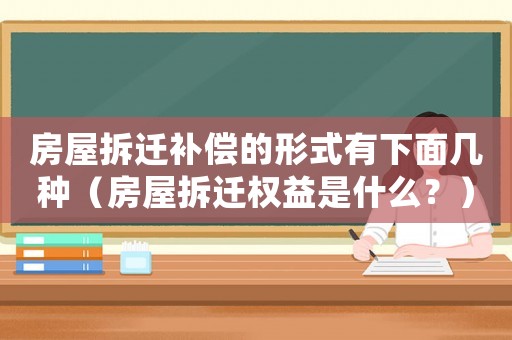 房屋拆遷補(bǔ)償?shù)男问接邢旅鎺追N（房屋拆遷權(quán)益是什么？）