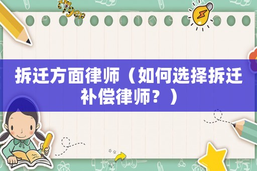 拆遷方面律師（如何選擇拆遷補(bǔ)償律師？）