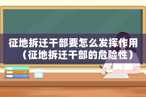 征地拆遷干部要怎么發(fā)揮作用（征地拆遷干部的危險(xiǎn)性）