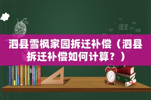 泗縣雪楓家園拆遷補償（泗縣拆遷補償如何計算？）