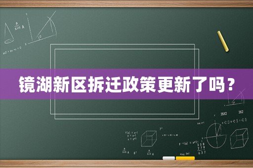 鏡湖新區(qū)拆遷政策更新了嗎？
