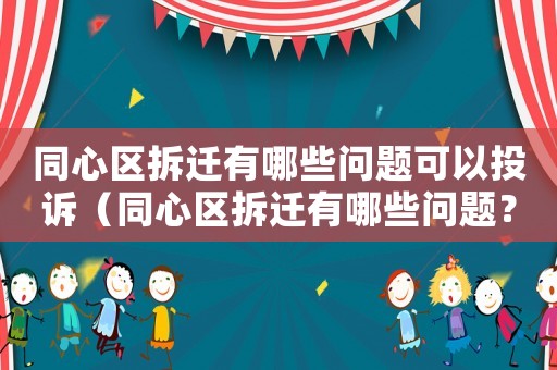 同心區(qū)拆遷有哪些問(wèn)題可以投訴（同心區(qū)拆遷有哪些問(wèn)題？）