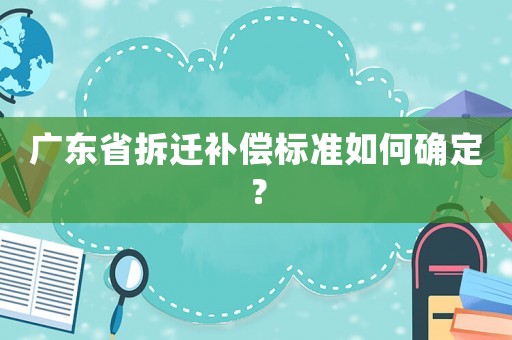 廣東省拆遷補(bǔ)償標(biāo)準(zhǔn)如何確定？