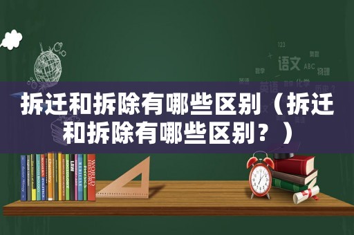拆遷和拆除有哪些區(qū)別（拆遷和拆除有哪些區(qū)別？）