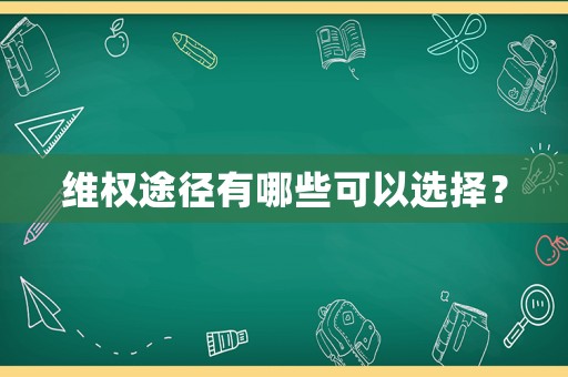 維權(quán)途徑有哪些可以選擇？