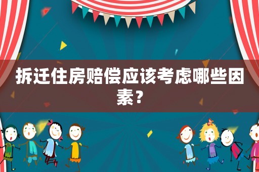 拆遷住房賠償應(yīng)該考慮哪些因素？