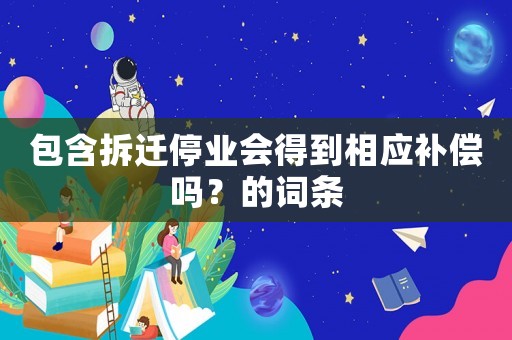 包含拆遷停業(yè)會(huì)得到相應(yīng)補(bǔ)償嗎？的詞條