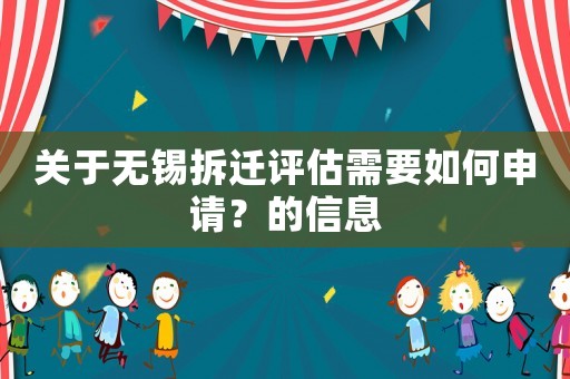 關(guān)于無錫拆遷評估需要如何申請？的信息