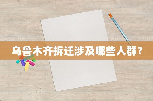 烏魯木齊拆遷涉及哪些人群？