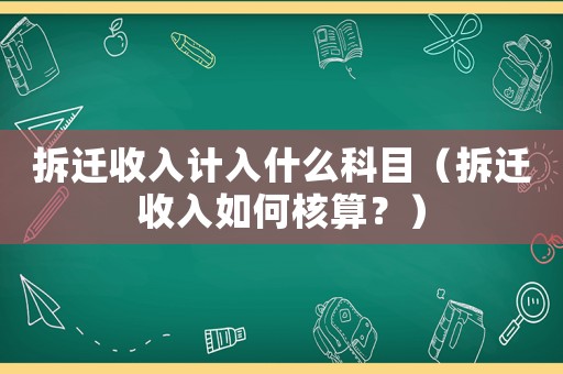 拆遷收入計入什么科目（拆遷收入如何核算？）