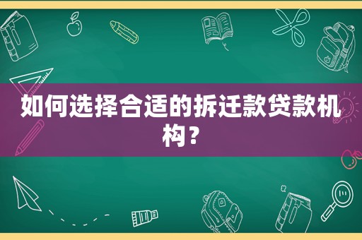 如何選擇合適的拆遷款貸款機(jī)構(gòu)？