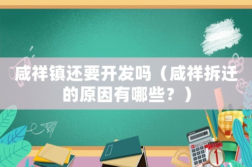 咸祥鎮(zhèn)還要開(kāi)發(fā)嗎（咸祥拆遷的原因有哪些？）