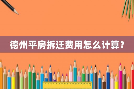 德州平房拆遷費用怎么計算？