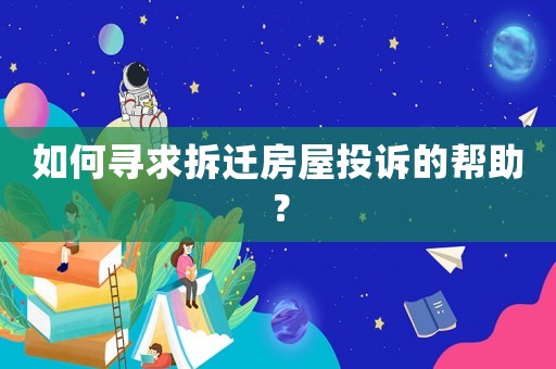 如何尋求拆遷房屋投訴的幫助？