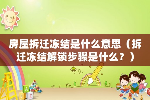 房屋拆遷凍結(jié)是什么意思（拆遷凍結(jié)解鎖步驟是什么？）