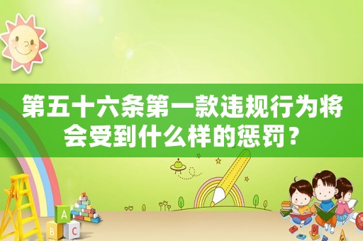 第五十六條第一款違規(guī)行為將會受到什么樣的懲罰？