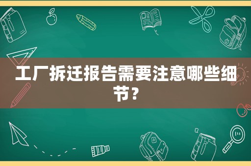 工廠拆遷報告需要注意哪些細節(jié)？