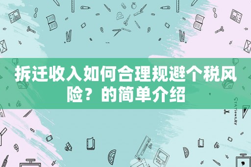 拆遷收入如何合理規(guī)避個稅風(fēng)險？的簡單介紹