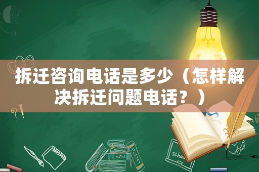 拆遷咨詢(xún)電話(huà)是多少（怎樣解決拆遷問(wèn)題電話(huà)？）