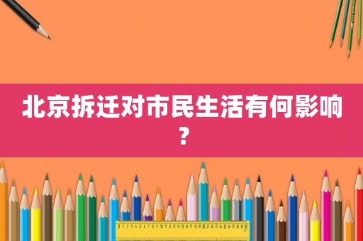 北京拆遷對(duì)市民生活有何影響？