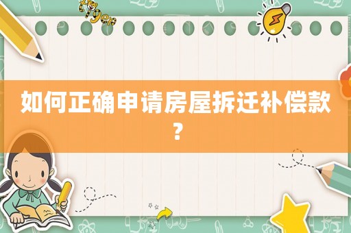 如何正確申請(qǐng)房屋拆遷補(bǔ)償款？