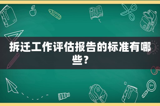 拆遷工作評估報(bào)告的標(biāo)準(zhǔn)有哪些？