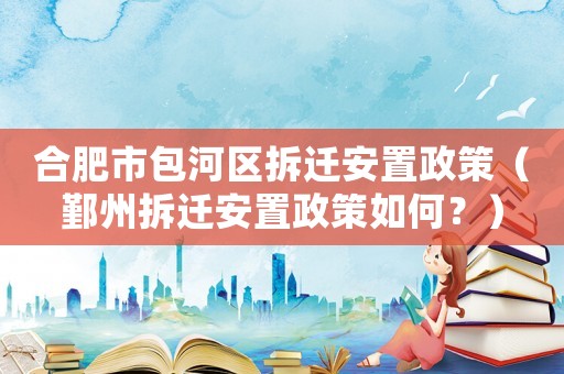 合肥市包河區(qū)拆遷安置政策（鄞州拆遷安置政策如何？）