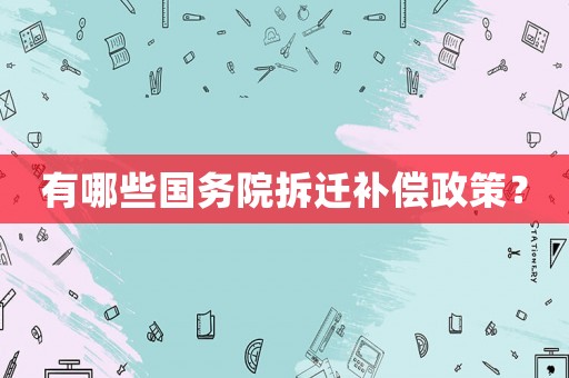 有哪些國(guó)務(wù)院拆遷補(bǔ)償政策？